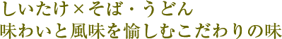 しいたけ×そば・うどん味わいと風味を愉しむこだわりの味